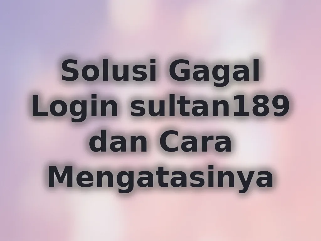 Solusi Gagal Login sultan189 dan Cara Mengatasinya